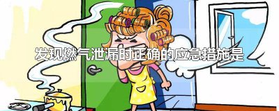 ​家中发现燃气泄漏后正确的处理流程是 发生燃气泄露时正确的做法是