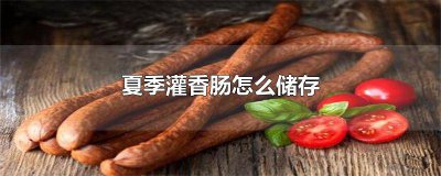 ​夏季灌香肠不会坏吗 夏天灌香肠会不会坏该怎么防治