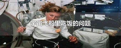 ​宇宙飞船里怎么解决吃饭问题 怎么解决宇宙飞船里吃饭的问题