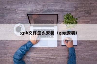 ​gpk文件怎么安装（gpg安装）