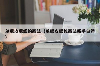 ​单眼皮眼线的画法（单眼皮眼线画法新手自然）