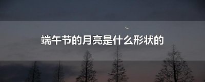 ​端午节的月亮是什么形状的
