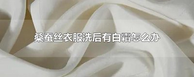 ​桑蚕丝衣服洗后有白霜怎么办