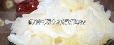 ​鲜银耳怎么保存和吃法