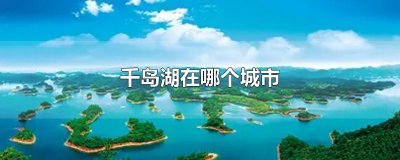 ​千岛湖在哪个城市