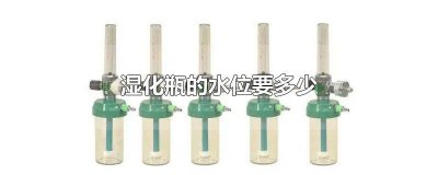 ​湿化瓶内放多少蒸馏水规范 湿化瓶内放多少蒸馏水加酒精的作用
