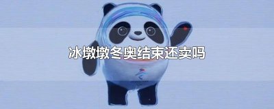 ​冰墩墩冬奥结束还卖吗