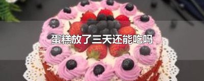 ​蛋糕放了三天还能吃吗
