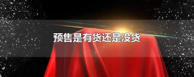 ​预售是有货还是没货
