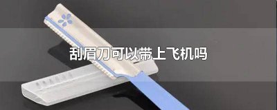 ​刮眉刀可以带上飞机吗春秋航空 刮眉刀可以带上飞机吗国内