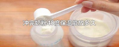 ​奶粉在45度能保存多久 奶粉45度可以保存多久