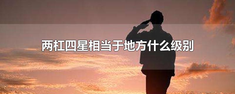两杠四星是什么军衔(两杠四星相当于地方什么级别)