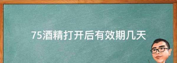 75酒精打开后有效期几天,75酒精开启日期和失效日期怎么写图3