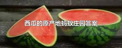 ​西瓜的原产地蚂蚁庄园答案