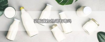 ​乳酸菌加热喝有毒吗
