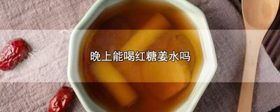 ​晚上能喝红糖姜水吗