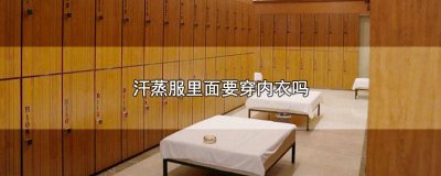 ​汗蒸穿汗蒸服可以穿内衣吗 汗蒸服里用穿内衣吗