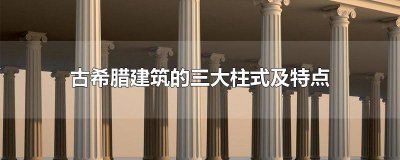 ​希腊建筑主要的三种柱式 希腊建筑柱式主要有哪三种