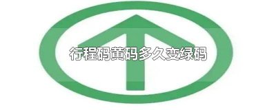 ​行程码黄色几天变绿 行程码什么时候变成黄色