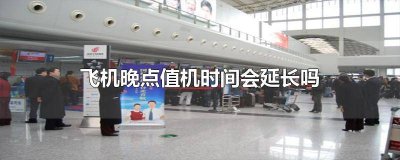 ​飞机晚点值机时间不变 飞机晚点值机会顺延吗