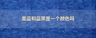 ​墨蓝和蓝黑是一个颜色吗