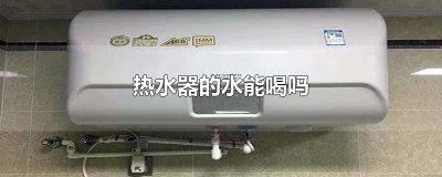 ​热水器的水能喝吗
