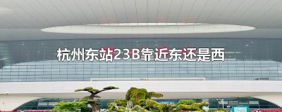 ​杭州东站23B靠近东还是西
