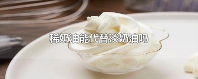 ​稀奶油能代替淡奶油吗