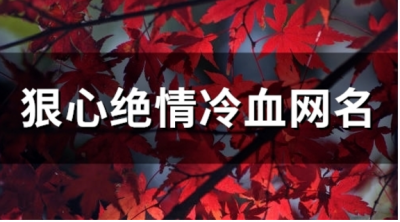 ​狠心绝情冷血网名 最冷漠绝情的网名