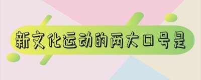 ​新文化运动的两大口号是啥 新文化运动的两大口号是谁提出的