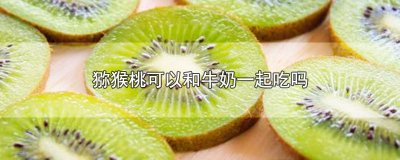 ​猕猴桃可以和牛奶一起吃吗
